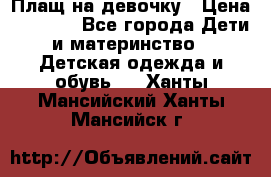 Плащ на девочку › Цена ­ 1 000 - Все города Дети и материнство » Детская одежда и обувь   . Ханты-Мансийский,Ханты-Мансийск г.